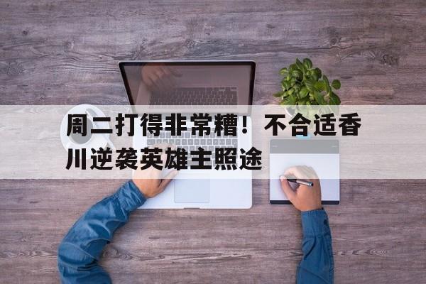 关于周二打得非常糟！不合适香川逆袭英雄主照途的信息